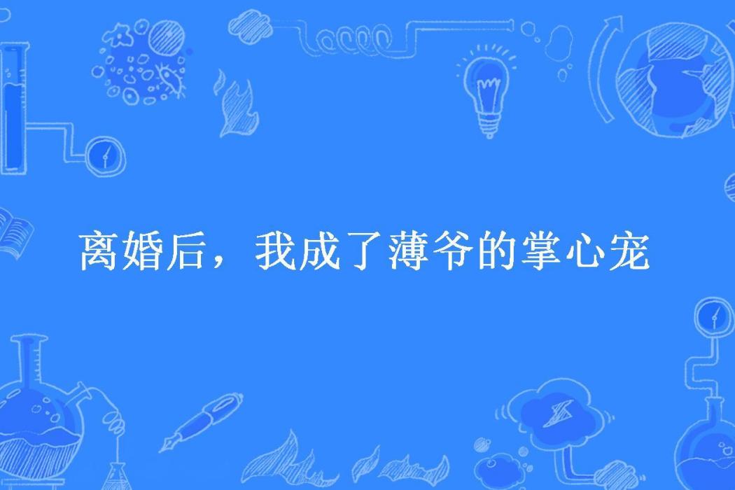 離婚後，我成了薄爺的掌心寵