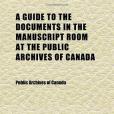 A Guide to the Documents in the Manuscript Room at the Public Archives of Canada