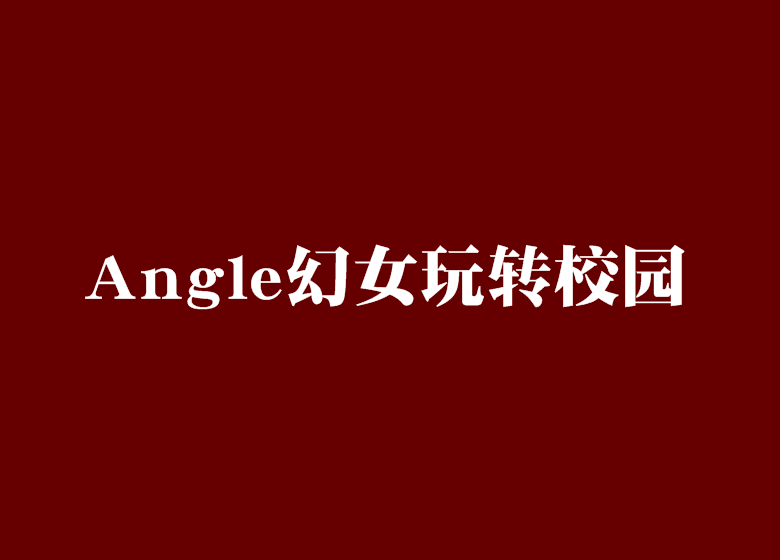 Angle幻女玩轉校園