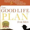 The Good Life Plan for Men: Go Beyond Goal-setting, Take the 5 Essential Steps to Find & Fulfill Your Good Life