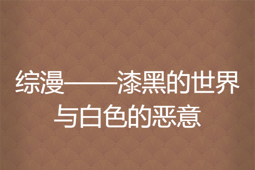 綜漫——漆黑的世界與白色的惡意