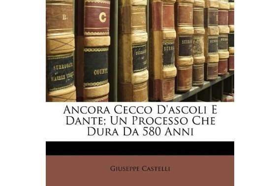 Ancora Cecco D\x27Ascoli E Dante; Un Processo Che Dura Da 580 Anni