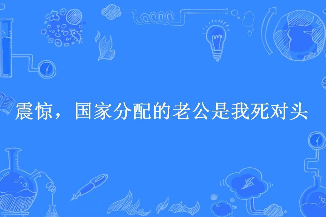 震驚，國家分配的老公是我死對頭