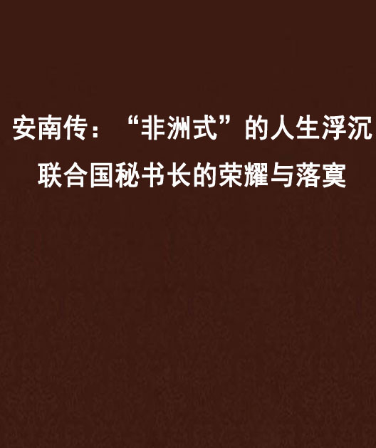 安南傳：“非洲式”的人生浮沉聯合國秘書長的榮耀與落寞