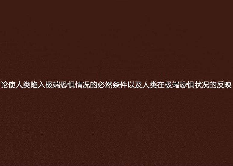 論使人類陷入極端恐懼情況的必然條件以及人類在極端恐懼狀況的反映