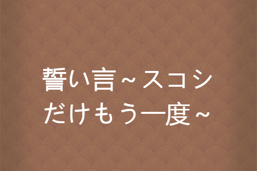 誓い言～スコシだけもう一度～