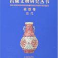 中國國家博物館館藏文物研究叢書·瓷器卷（清代）