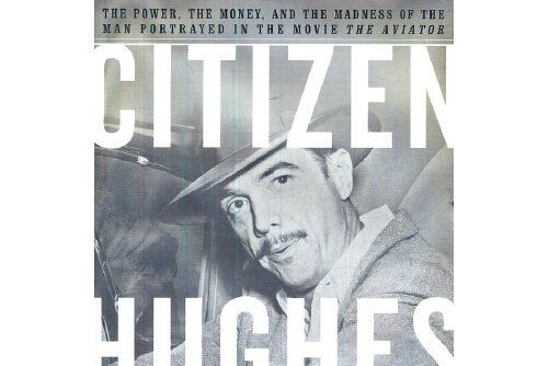 Citizen Hughes : The Power, the Money and the Madness of the Man Portrayed in the