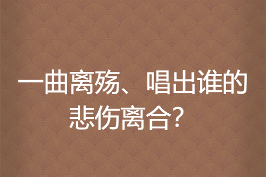 一曲離殤、唱出誰的悲傷離合？