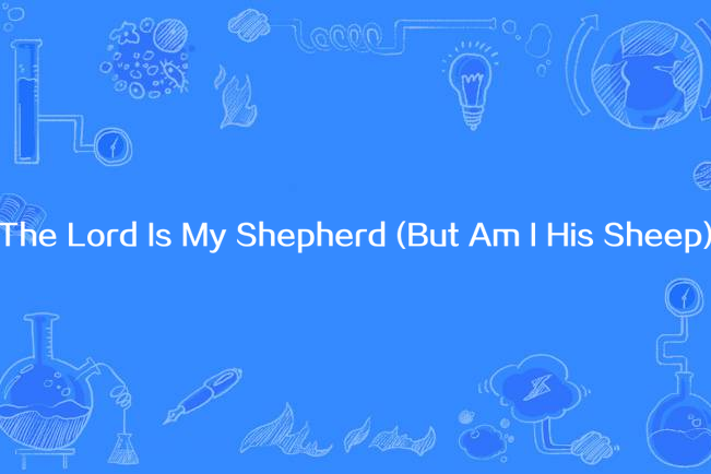 The Lord Is My Shepherd (But Am I His Sheep)