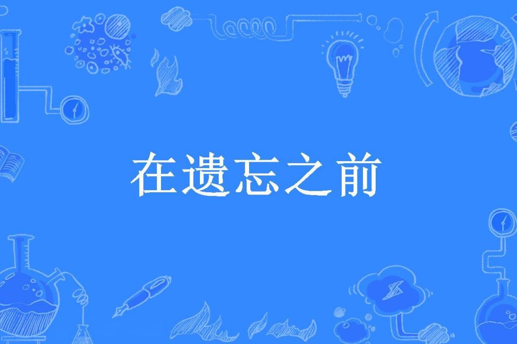 在遺忘之前(林曉晚創作的現代言情類網路小說)