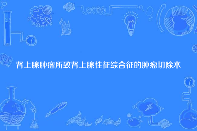 腎上腺腫瘤所致腎上腺性徵綜合徵的腫瘤切除術