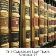 The Canadian Law Times, Volume 27