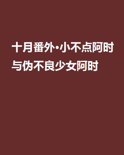 十月番外·小不點阿時與偽不良少女阿時