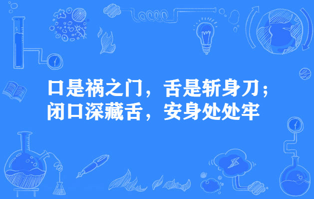 口是禍之門，舌是斬身刀；閉口深藏舌，安身處處牢