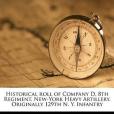 Historical Roll of Company D, 8th Regiment, New-York Heavy Artillery. Originally 129th N. Y. Infantry Volume 2