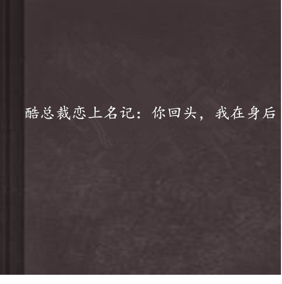 酷總裁戀上名記：你回頭，我在身後