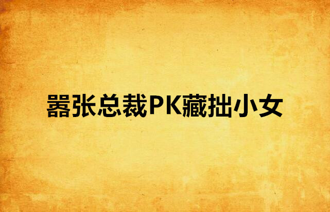 囂張總裁PK藏拙小女