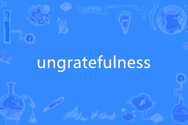 ungratefulness