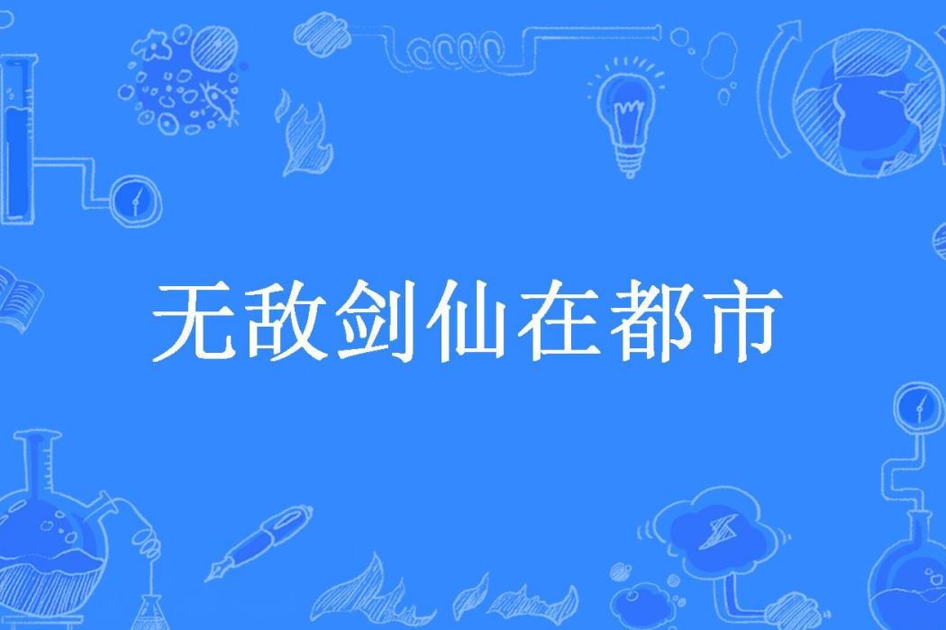 無敵劍仙在都市(喝可樂的jc所著小說)