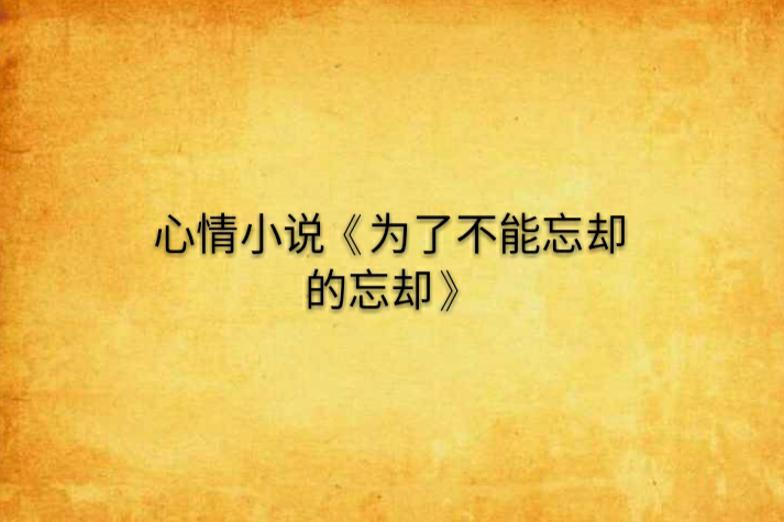 心情小說《為了不能忘卻的忘卻》