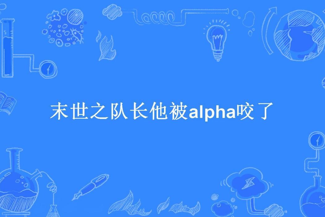 末世之隊長他被alpha咬了