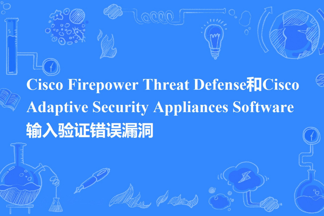 Cisco Firepower Threat Defense和Cisco Adaptive Security Appliances Software 輸入驗證錯誤漏洞