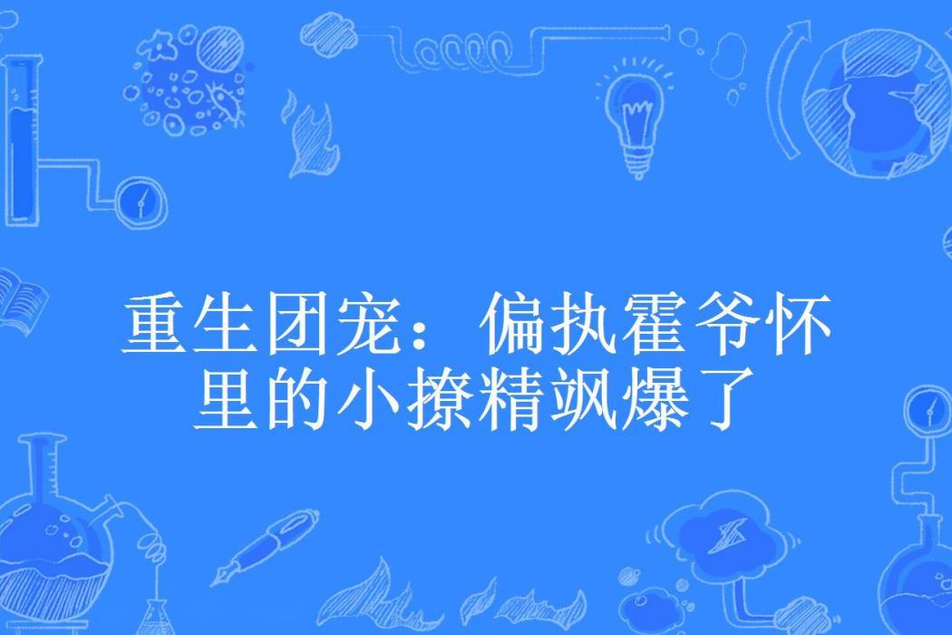 重生團寵：偏執霍爺懷裡的小撩精颯爆了