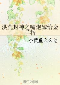 洪荒封神之嘴炮嫁給金手指