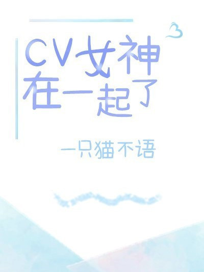 cv女神在一起了？(gl)