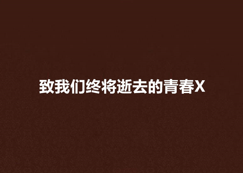 致我們終將逝去的青春X