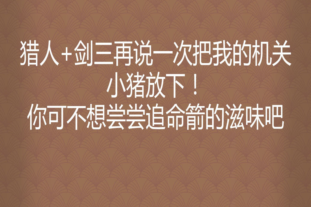 獵人+劍三再說一次把我的機關小豬放下！你可不想嘗嘗追命箭的滋味吧