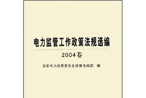 電力監管工作政策法規選編（2004卷）