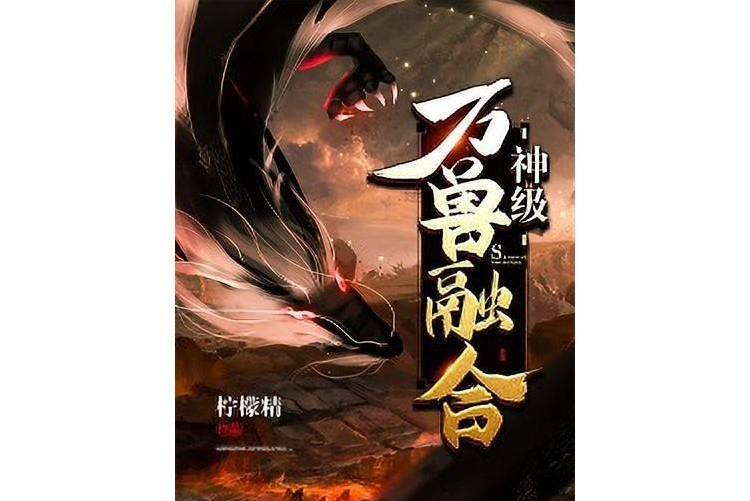 神級萬獸融合(快點閱讀簽約作者檸檬精所著玄幻對話小說)