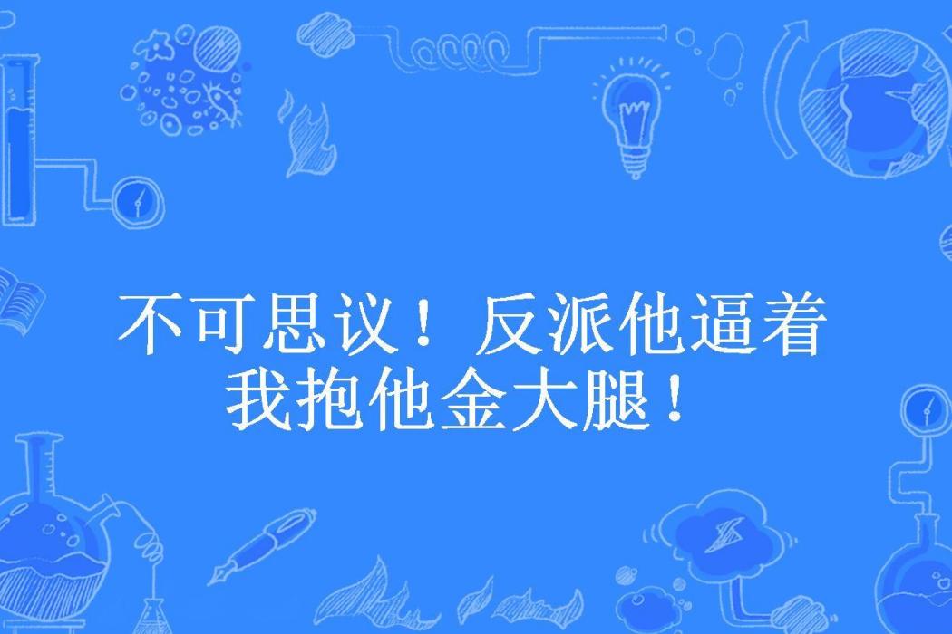 不可思議！反派他逼著我抱他金大腿！