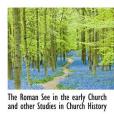 The Roman See in the Early Church and Other Studies in Church History