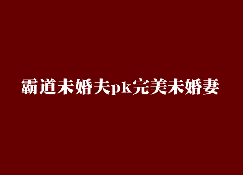 霸道未婚夫pk完美未婚妻