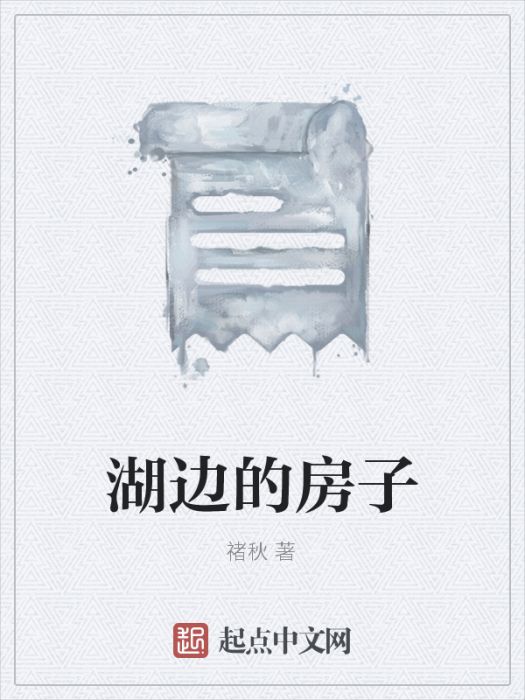 湖邊的房子(禇秋創作的詩歌散文類網路小說)