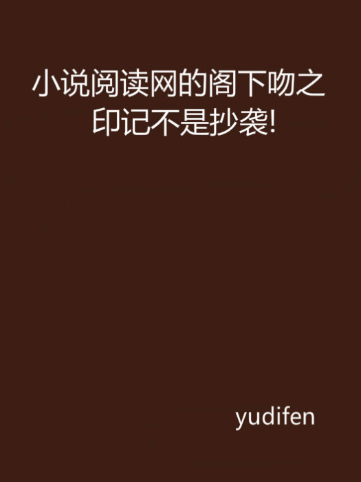 小說閱讀網的閣下吻之印記不是抄襲！