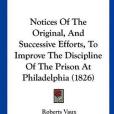 Notices of the Original, and Successive Efforts, to Improve the Discipline of the Prison at Philadelphia