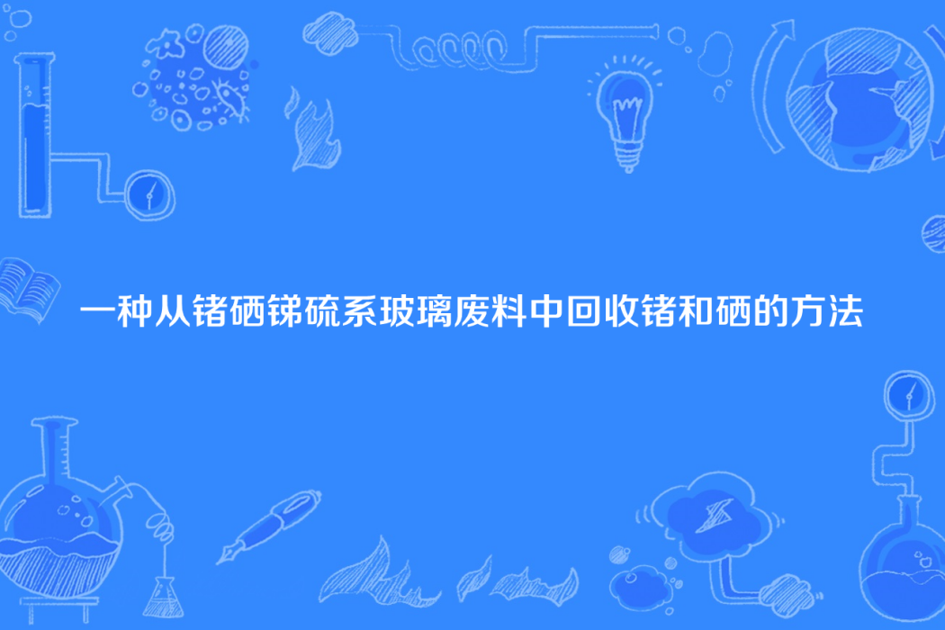 一種從鍺硒銻硫系玻璃廢料中回收鍺和硒的方法