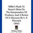 Miller\x27s Reply to Stuart\x27s Hints on the Interpretation of Prophecy, and a Review of a Discourse by L. F. Dimmick