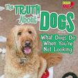 The Truth About Dogs: What Dogs Do When You\x27re Not Looking