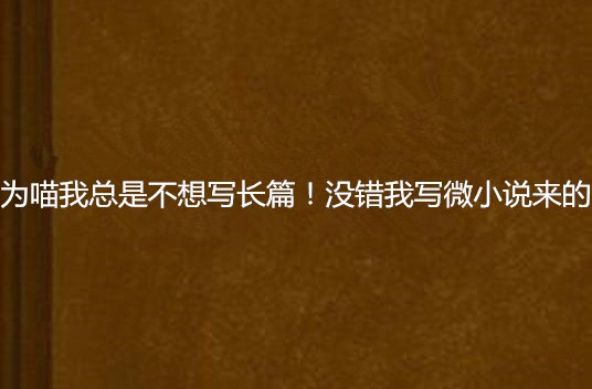 為喵我總是不想寫長篇！沒錯我寫微小說來的