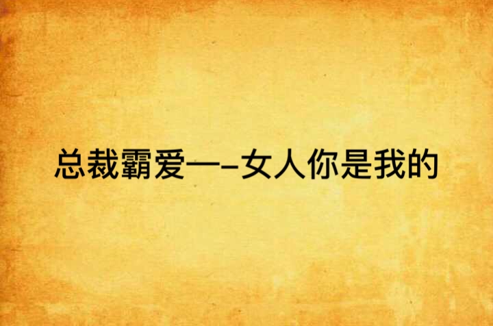 總裁霸愛—-女人你是我的