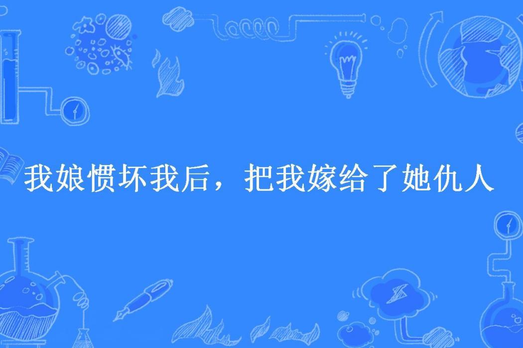 我娘慣壞我後，把我嫁給了她仇人