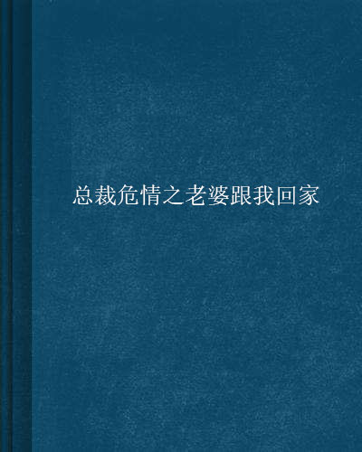 總裁危情之老婆跟我回家