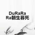 DuRaRaRa朝生暮死