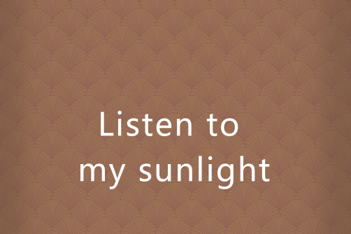 Listen to my sunlight