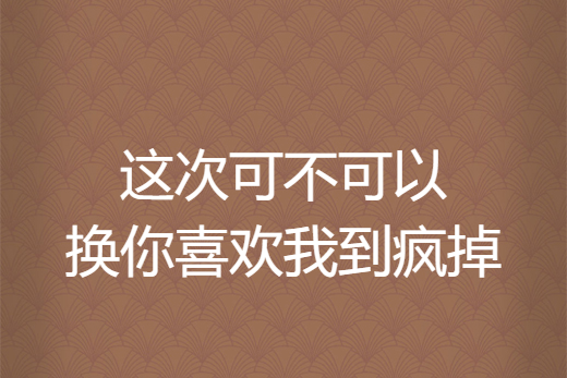 這次可不可以換你喜歡我到瘋掉